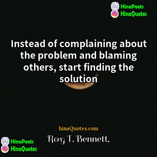 Roy T Bennett Quotes | Instead of complaining about the problem and